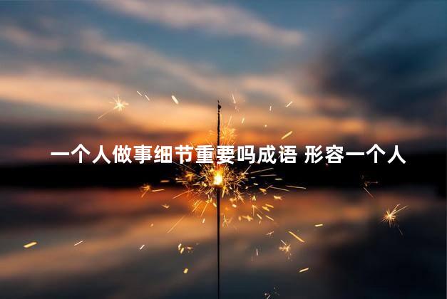 一个人做事细节重要吗成语 形容一个人孤独的成语